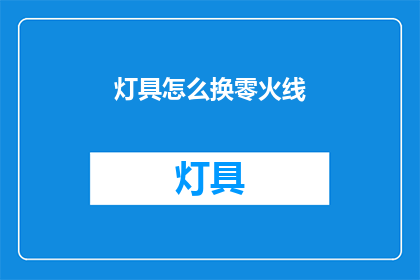 灯具怎么换零火线(如何更换灯具的零火线？)