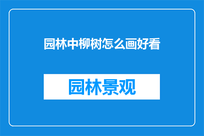园林中柳树怎么画好看(如何绘制园林中柳树，使其更加美观迷人？)