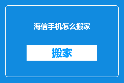 海信手机怎么搬家(海信手机数据迁移难题：如何安全高效地搬家？)