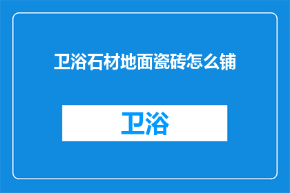 卫浴石材地面瓷砖怎么铺(如何正确铺设卫浴石材地面瓷砖？)