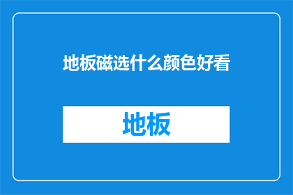 地板磁选什么颜色好看(如何选择地板颜色以提升家居美观度？)