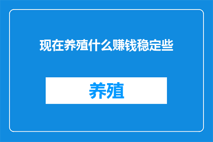 现在养殖什么赚钱稳定些(养殖业中，哪些项目能带来稳定且可观的收益？)