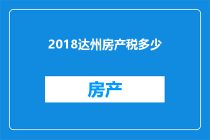 2018达州房产税多少(2018年达州房产税的征收标准是多少？)