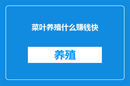 菜叶养殖什么赚钱快(如何快速通过菜叶养殖实现盈利？)