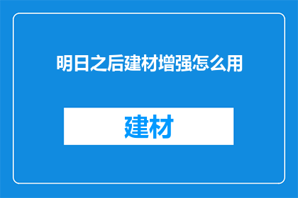明日之后建材增强怎么用(明日之后建材增强如何有效使用？)
