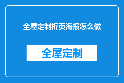 全屋定制折页海报怎么做(如何制作全屋定制折页海报？)