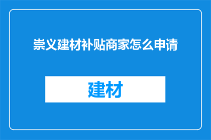 崇义建材补贴商家怎么申请(如何申请崇义建材补贴以支持商家发展？)