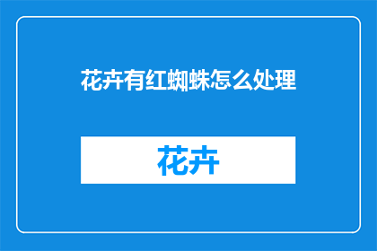 花卉有红蜘蛛怎么处理(如何处理花卉中的红蜘蛛问题？)