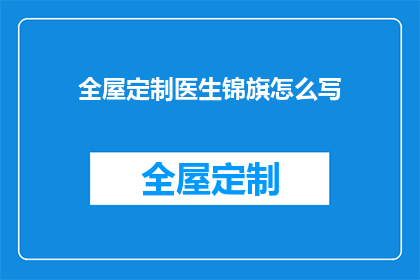 全屋定制医生锦旗怎么写(如何撰写一份表达感激之情的全屋定制医生锦旗？)
