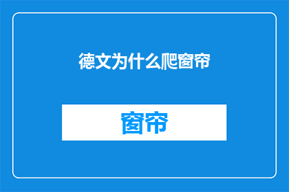德文为什么爬窗帘(为什么人们爬窗帘？这一疑问句类型的长标题，旨在探讨和揭示人类行为背后的动机和原因它可能引发读者对日常生活中看似简单动作背后更深层次含义的思考通过这样的标题，我们不仅能够吸引读者的注意力，还能够激发他们对生活细节的好奇心和探索欲)