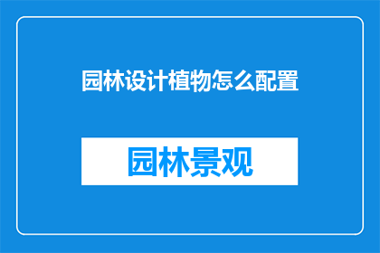 园林设计植物怎么配置(如何合理配置园林设计中的植物？)