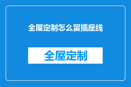 全屋定制怎么留插座线(如何确保全屋定制时插座线路的合理规划？)