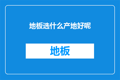 地板选什么产地好呢(选择地板时，哪个产地的地板更值得考虑？)