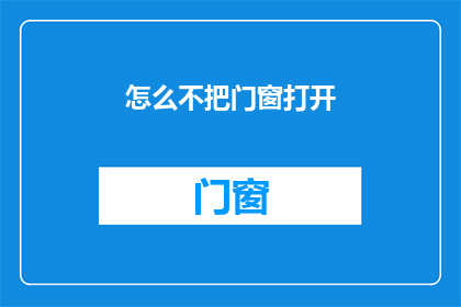 怎么不把门窗打开(您是否考虑过在炎热的夏日里，为何不打开门窗以促进空气流通？)