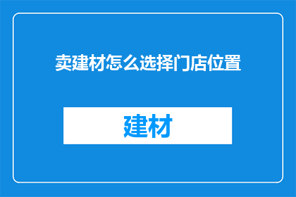 卖建材怎么选择门店位置(如何明智地选择建材门店的地理位置？)