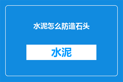 水泥怎么防造石头(如何有效防止水泥转化为坚硬的石头？)