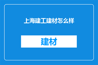 上海建工建材怎么样(上海建工建材的质量如何？)