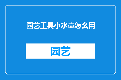 园艺工具小水壶怎么用(如何正确使用园艺工具小水壶？)