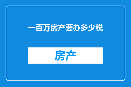 一百万房产要办多少税(一百万房产需缴纳多少税费？)