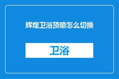 辉煌卫浴顶喷怎么切换(如何操作以实现辉煌卫浴顶喷的高效切换？)