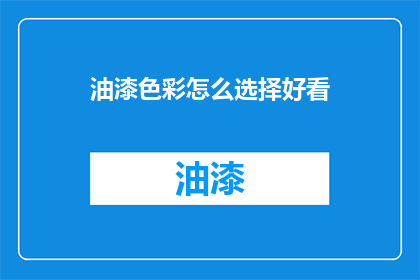 油漆色彩怎么选择好看(如何挑选出既美观又实用的油漆色彩？)