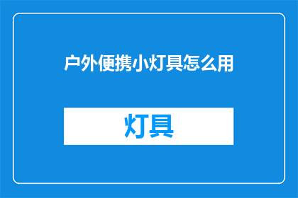 户外便携小灯具怎么用(户外便携小灯具的正确使用方法是什么？)