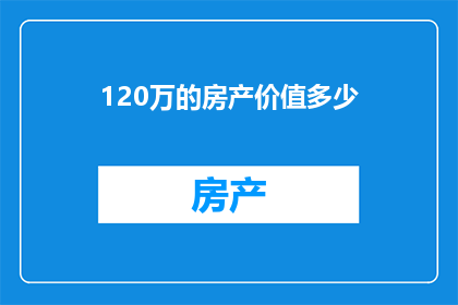 120万的房产价值多少(120万的房产究竟价值几何？)