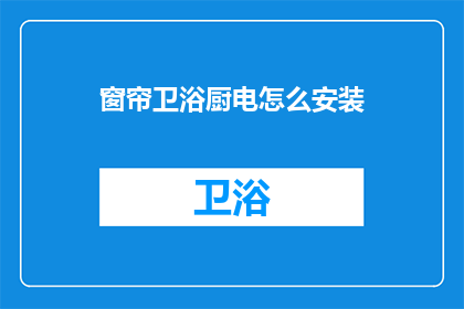 窗帘卫浴厨电怎么安装(如何正确安装窗帘卫浴和厨电？)
