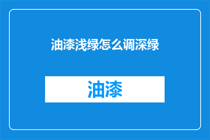 油漆浅绿怎么调深绿(如何将浅绿油漆调制成深绿色？)