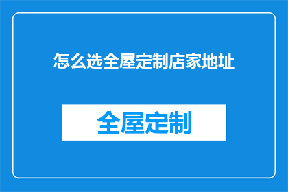怎么选全屋定制店家地址(如何挑选合适的全屋定制商家？地址选择是关键因素之一)