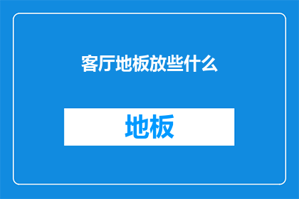 客厅地板放些什么(客厅地板应放置哪些物品？)