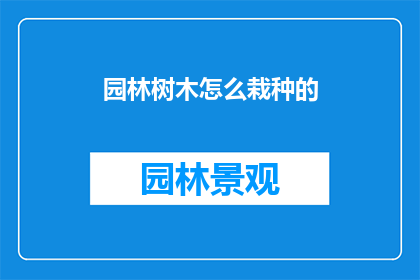 园林树木怎么栽种的(如何正确栽种园林树木？)