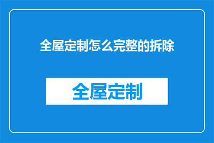 全屋定制怎么完整的拆除(如何全面而精确地执行全屋定制的拆除工作？)