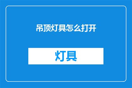 吊顶灯具怎么打开(如何打开吊顶灯具？)