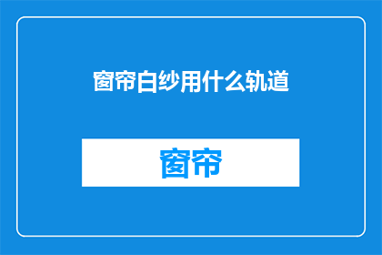 窗帘白纱用什么轨道(窗帘白纱使用哪种轨道？疑问句长标题)