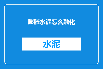 膨胀水泥怎么融化(膨胀水泥：如何安全融化？)