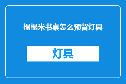 榻榻米书桌怎么预留灯具(如何为榻榻米书桌预留合适的灯具？)
