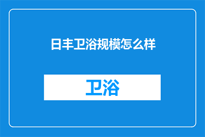 日丰卫浴规模怎么样(日丰卫浴的市场规模如何？)