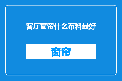 客厅窗帘什么布料最好(哪种布料最适合作为客厅窗帘？)