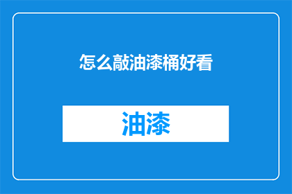 怎么敲油漆桶好看(如何让油漆桶的外观更加吸引人？)